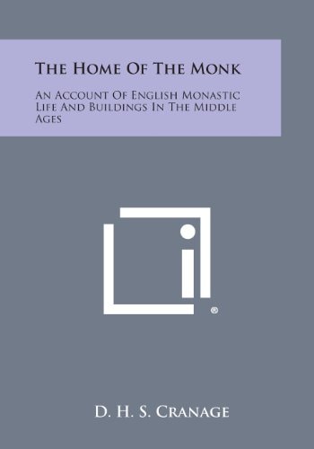 The Home of the Monk An Account of English Monastic Life and Buildings in the Middle Ages