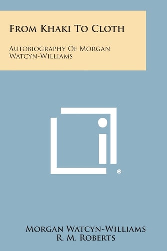 From Khaki to Cloth Autobiography of Morgan Watcyn-Williams
