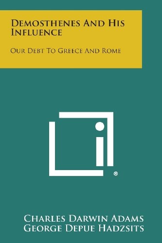 Demosthenes and His Influence Our Debt to Greece and Rome