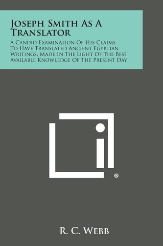 Joseph Smith As a Translator A Candid Examination of His Claims to Have Translated Ancient Egyptian Writings, Made in the Light of the Best Available