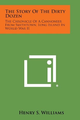 The Story of the Dirty Dozen The Chronicle of a Cannoneer from Smithtown, Long Island in World War Ii