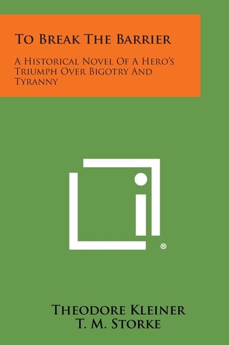To Break the Barrier A Historical Novel of a Hero's Triumph Over Bigotry and Tyranny