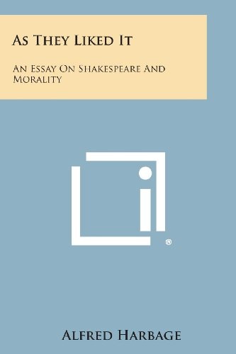 As They Liked It An Essay on Shakespeare and Morality