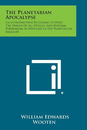 The Planetarian Apocalypse An Introduction to Cosmic History, the Origin of All Psychic and Natural Phenomena As Revealed in the Planetarian Religion