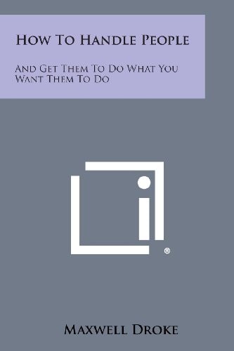 How to Handle People And Get Them to Do What You Want Them to Do