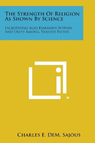 The Strength of Religion As Shown by Science Facilitating Also Harmony Within, and Unity Among, Various Faiths