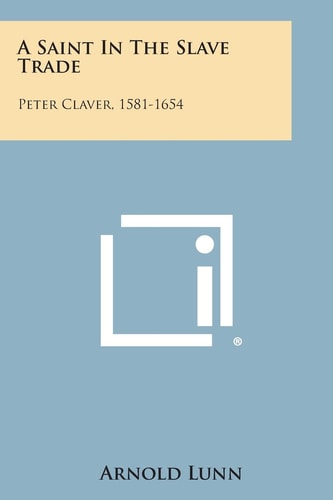 A Saint in the Slave Trade Peter Claver, 1581-1654