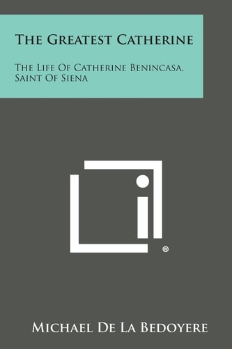 The Greatest Catherine The Life of Catherine Benincasa, Saint of Siena