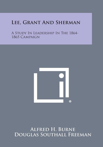 Lee, Grant and Sherman A Study in Leadership in the 1864-1865 Campaign