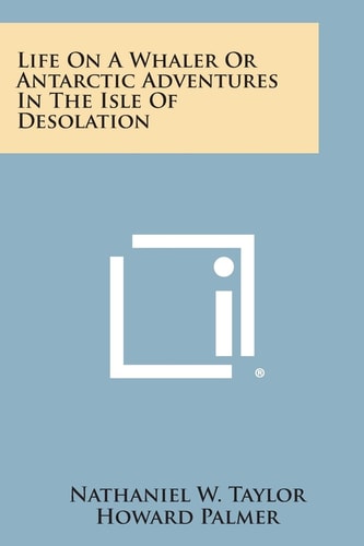 Life on a Whaler Or Antarctic Adventures in the Isle of Desolation