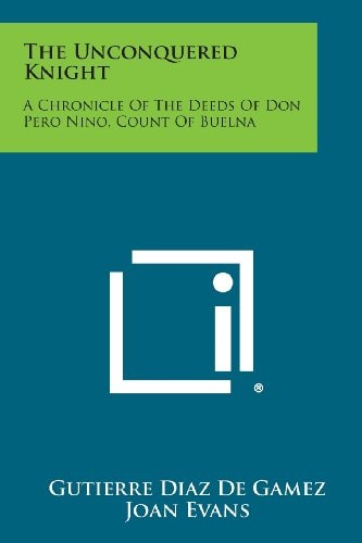 The Unconquered Knight A Chronicle of the Deeds of Don Pero Nino, Count of Buelna