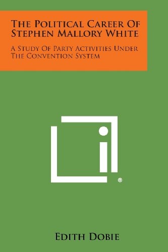 The Political Career of Stephen Mallory White A Study of Party Activities Under the Convention System