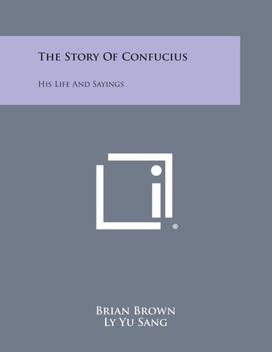 The Story of Confucius His Life and Sayings