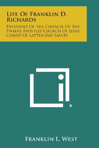 Life of Franklin D. Richards President of the Council of the Twelve Apostles Church of Jesus Christ of Latter-Day Saints