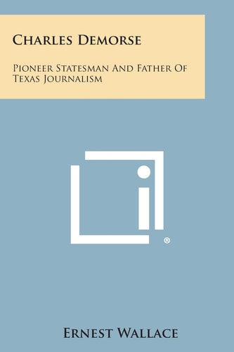 Charles Demorse Pioneer Statesman and Father of Texas Journalism