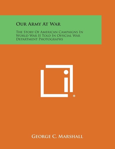 Our Army at War The Story of American Campaigns in World War Ii Told in Official War Department Photographs