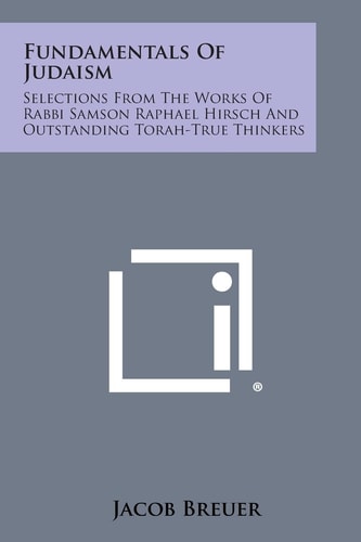 Fundamentals of Judaism Selections from the Works of Rabbi Samson Raphael Hirsch and Outstanding Torah-True Thinkers