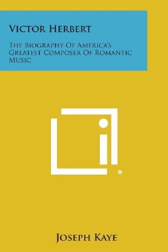 Victor Herbert The Biography of America's Greatest Composer of Romantic Music