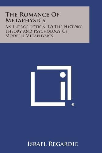 The Romance of Metaphysics An Introduction to the History, Theory and Psychology of Modern Metaphysics