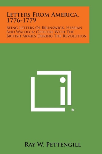 Letters from America, 1776-1779 Being Letters of Brunswick, Hessian and Waldeck; Officers with the British Armies During the Revolution