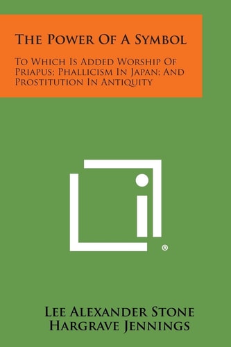 The Power of a Symbol To Which Is Added Worship of Priapus; Phallicism in Japan; And Prostitution in Antiquity