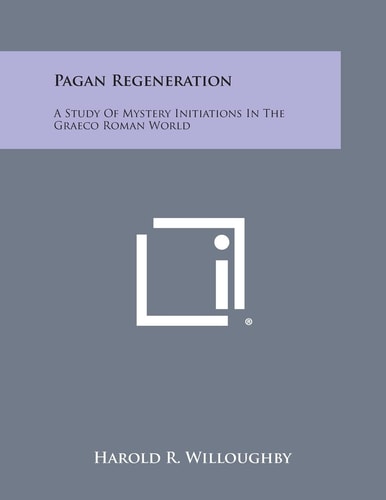 Pagan Regeneration A Study of Mystery Initiations in the Graeco Roman World