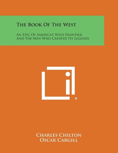 The Book of the West An Epic of America's Wild Frontier, and the Men Who Created Its Legends