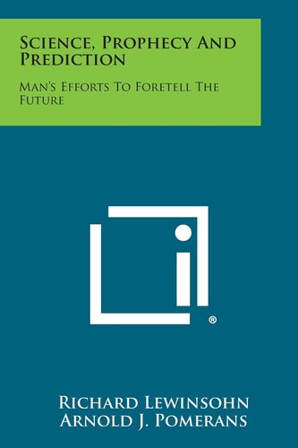 Science, Prophecy and Prediction Man's Efforts to Foretell the Future