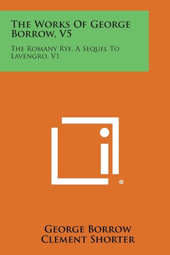 The Works of George Borrow, V5 The Romany Rye, a Sequel to Lavengro, V1
