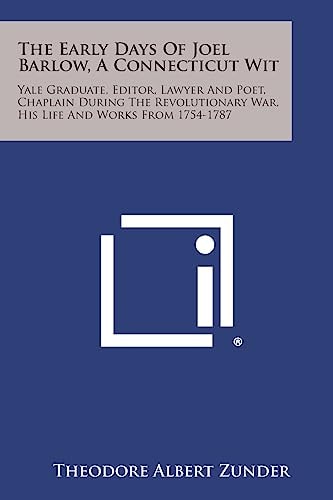 The Early Days of Joel Barlow, a Connecticut Wit Yale Graduate, Editor, Lawyer and Poet, Chaplain During the Revolutionary War, His Life and Works Fr
