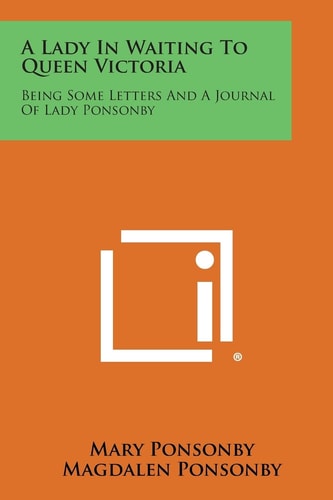 A Lady in Waiting to Queen Victoria Being Some Letters and a Journal of Lady Ponsonby