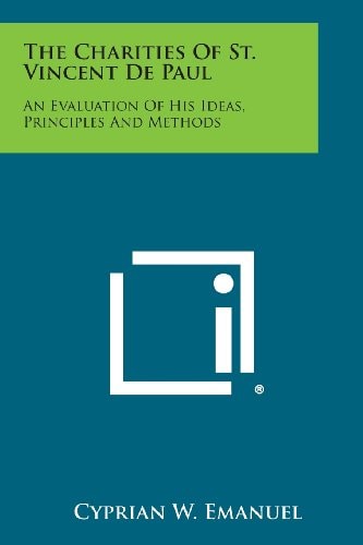 The Charities of St. Vincent de Paul An Evaluation of His Ideas, Principles and Methods