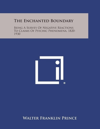 The Enchanted Boundary Being a Survey of Negative Reactions to Claims of Psychic Phenomena, 1820-1930