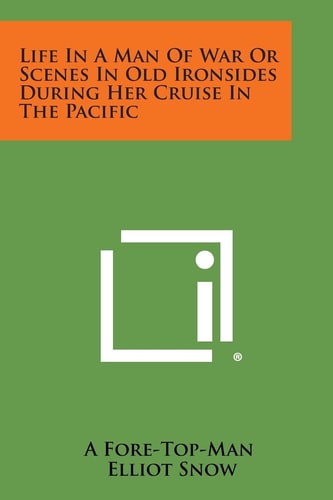 Life in a Man of War Or Scenes in Old Ironsides During Her Cruise in the Pacific