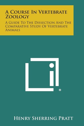 A Course in Vertebrate Zoology A Guide to the Dissection and the Comparative Study of Vertebrate Animals