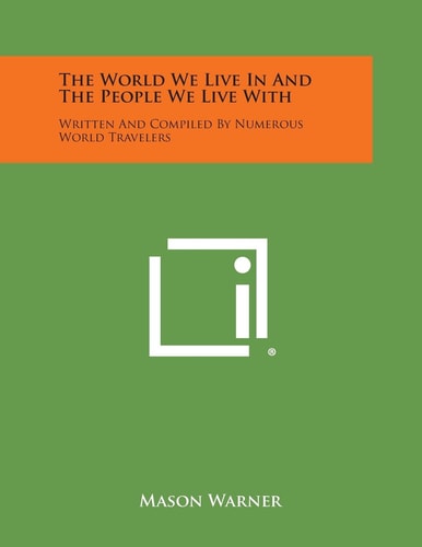 The World We Live in and the People We Live With Written and Compiled by Numerous World Travelers