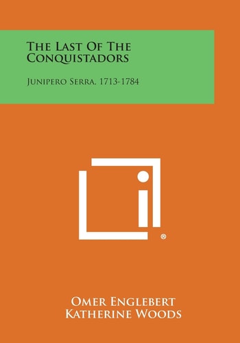 The Last of the Conquistadors Junipero Serra, 1713-1784