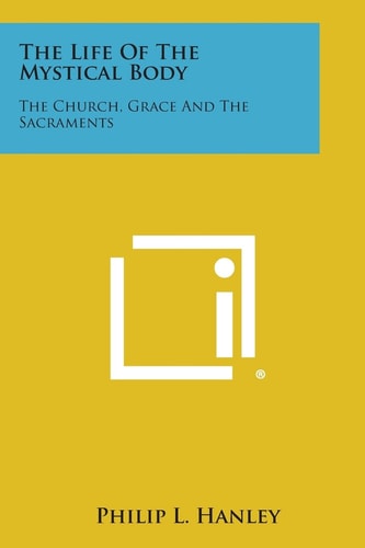 The Life of the Mystical Body The Church, Grace and the Sacraments
