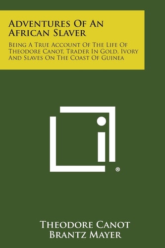 Adventures of an African Slaver Being a True Account of the Life of Theodore Canot, Trader in Gold, Ivory and Slaves on the Coast of Guinea