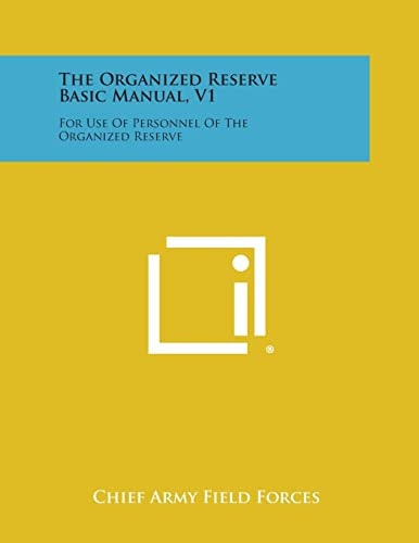 The Organized Reserve Basic Manual, V1 For Use of Personnel of the Organized Reserve
