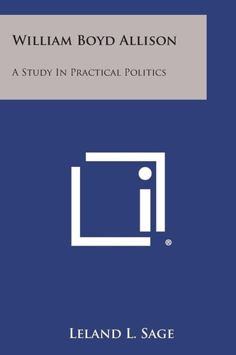 William Boyd Allison A Study in Practical Politics