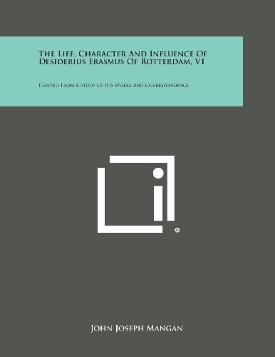 The Life, Character and Influence of Desiderius Erasmus of Rotterdam, V1 Derived from a Study of His Works and Correspondence