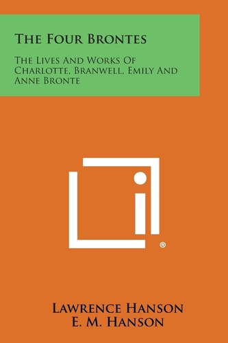 The Four Brontes The Lives and Works of Charlotte, Branwell, Emily and Anne Bronte