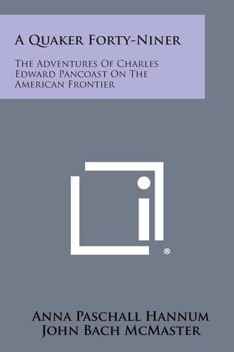 A Quaker Forty-Niner The Adventures of Charles Edward Pancoast on the American Frontier