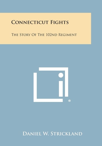 Connecticut Fights The Story of the 102nd Regiment