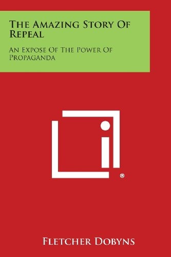 The Amazing Story of Repeal An Expose of the Power of Propaganda