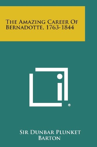 The Amazing Career of Bernadotte, 1763-1844