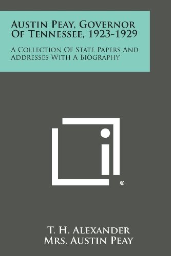 Austin Peay, Governor of Tennessee, 1923-1929 A Collection of State Papers and Addresses with a Biography