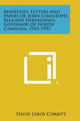Addresses, Letters and Papers of John Christoph Blucher Ehringhaus, Governor of North Carolina, 1933-1937