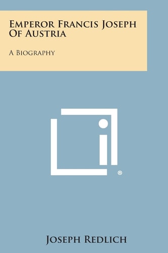 Emperor Francis Joseph of Austria A Biography